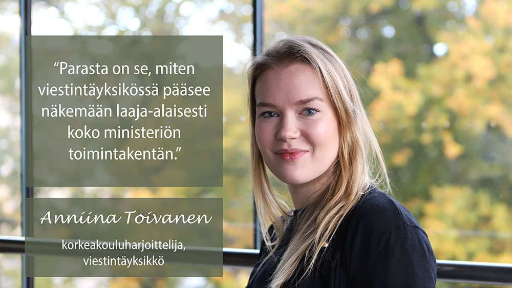 Anniina Toivonen: "Parasta on se, miten viestintäyksikössä pääsee näkemään laaja-alaisesti koko ministeriön toimintakentän".